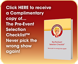 Click HERE to receive a Complimentary copy of… The Pre-Event Selection Checklist™ Never pick the wrong show again!
